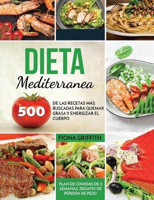 Dieta Mediterranea: 500 de las recetas m�s buscadas para quemar grasa y energizar el cuerpo. Plan de comidas de 2 semanas. Desaf�o de p�rd - Fiona Griffith