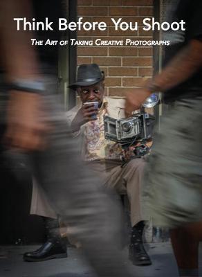 Think Before You Shoot: The Art of Taking Creative Photographs - Santino Zafarana