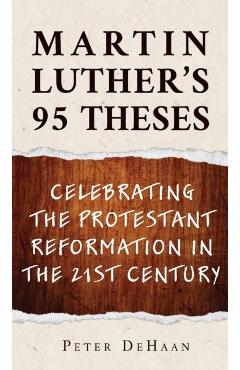Martin Luther's 95 Theses: Celebrating the Protestant Reformation in the 21st Century - Peter Dehaan