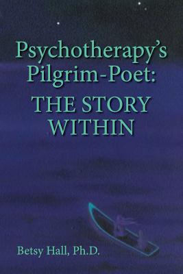 Psychotherapy's Pilgrim Poet: The Story Within - Betsy Hall