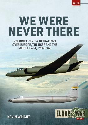 We Were Never There: Volume 1: CIA U-2 Operations Over Europe, Ussr, and the Middle East, 1956-1960 - Kevin Wright