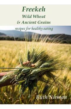 Poza produsului Freekeh, Wild Wheat and Ancient Grains: Cultural Recipes - Ruth Nieman