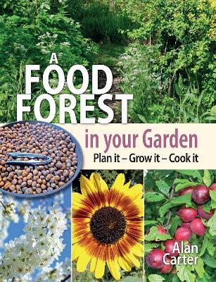 A Food Forest in Your Garden: Plan It, Grow It, Cook It - Alan Carter