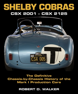 Shelby Cobras: Csx 2001-Csx 2125 the Definitive Chassis-By-Chassis History of the Mark I Production Cars - Robert Walker