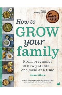 Poza produsului How to Grow Your Family: From Pregnancy to New Parents - One Meal at a Time - Adam Shaw