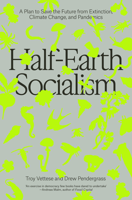 Half-Earth Socialism: A Plan to Save the Future from Extinction, Climate Change and Pandemics - Troy Vettesse