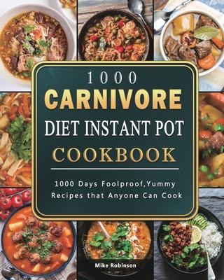 1000 Carnivore Diet Instant Pot Cookbook: 1000 Days Foolproof, Yummy Recipes that Anyone Can Cook - Mike Robinson