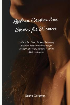 Lesbian Erotica Sex Stories for Women: Lesbian Sex Short Stories, Extremely Bisexual Hardcore Erotic Rough Dirtiest Collection, Romance, BDSM, MMF And - Sasha Coleman