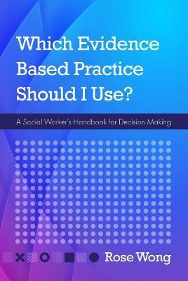 Which Evidence-Based Practice Should I Use?: A Social Worker's Handbook for Decision Making - Rose Wong