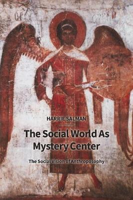 The Social World as Mystery Center: The Social Vision of Anthroposophy - Harrie Salman