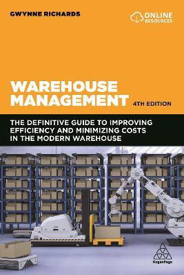 Warehouse Management: The Definitive Guide to Improving Efficiency and Minimizing Costs in the Modern Warehouse - Gwynne Richards