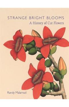 Coperta cărții 'Strange Bright Blooms: A History of Cut Flowers - Randy Malamud'