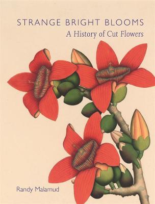 Strange Bright Blooms: A History of Cut Flowers - Randy Malamud