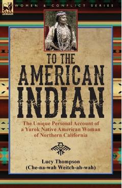 To the American Indian: the Unique Personal Account of a Yurok Native American Woman of Northern California - Lucy Thompson