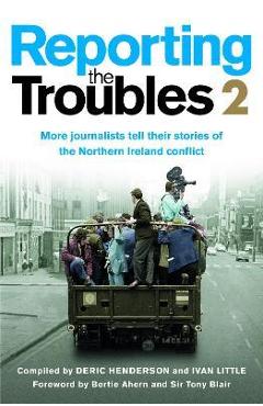Coperta cărții 'New Reporting the Troubles: Journalists Tell Their Stories of the Northern Ireland Conflict: A Second Volume of the'