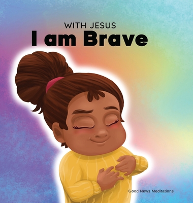 With Jesus I am brave: A Christian children book on trusting God to overcome worry, anxiety and fear of the dark - Good News Meditations