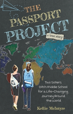 The Passport Project: Two Sisters Ditch Middle School for a Life-Changing Journey Around the World - Kellie Mcintyre