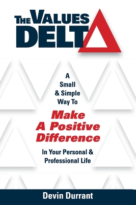 The Values Delta: A Small & Simple Way to Make a Positive Difference in Your Personal & Professional Life - Devin Durrant