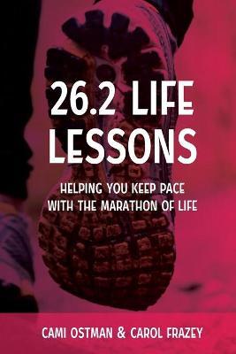 26.2 Life Lessons: Helping You Keep Pace with the Marathon of Life - Cami Ostman