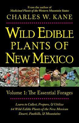 Wild Edible Plants of New Mexico: Volume 1: The Essentail Forages - Charles W. Kane