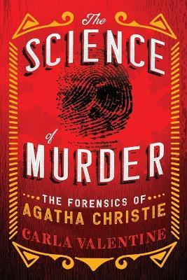 The Science of Murder: The Forensics of Agatha Christie - Carla Valentine