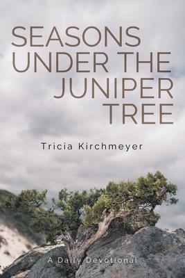 Seasons Under the Juniper Tree: A Daily Devotional - Tricia Kirchmeyer