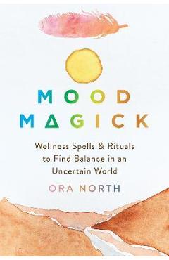 Coperta cărții 'Mood Magick: Wellness Spells and Rituals to Find Balance in an Uncertain World - Ora North'