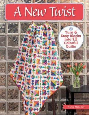 A New Twist: Turn 6 Easy Blocks Into 12 Colorful Quilts - Nancy Mahoney