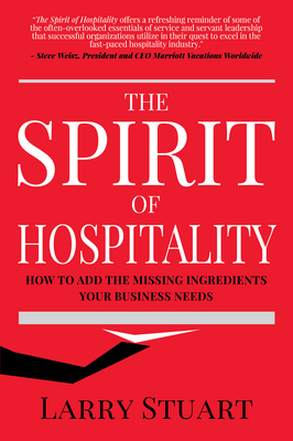 The Spirit of Hospitality: How to Add the Missing Ingredients Your Business Needs - Larry Stuart