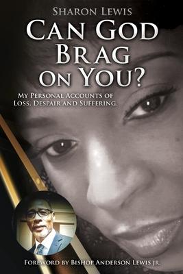 Can God Brag On You?: My Personal Accounts of Loss, Despair and Suffering. - Sharon Lewis