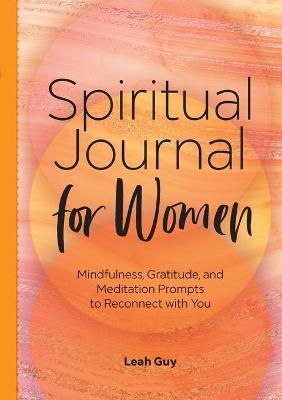 A Spiritual Journal for Women: Mindfulness, Gratitude, and Meditation Prompts to Reconnect with Yourself - Leah Guy