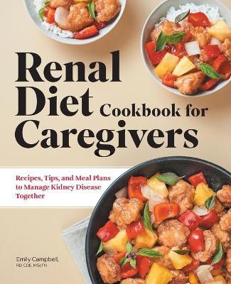 Renal Diet Cookbook for Caregivers: Recipes, Tips, and Meal Plans to Manage Kidney Disease Together - Emily Campbell