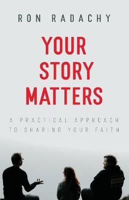 Your Story Matters: A Practical Approach to Sharing Your Faith - Ron Radachy