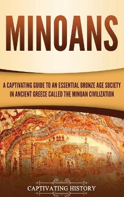 Minoans: A Captivating Guide to an Essential Bronze Age Society in Ancient Greece Called the Minoan Civilization - Captivating History