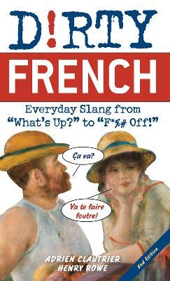 Dirty French: Second Edition: Everyday Slang from What's Up? to F*%# Off! - Adrien Clautrier