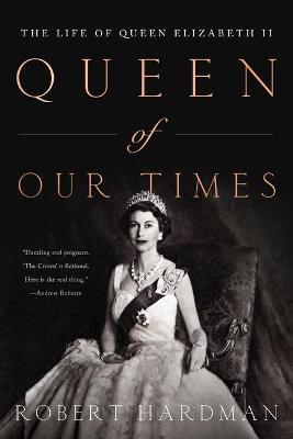 Queen of Our Times: The Life of Queen Elizabeth II - Robert Hardman