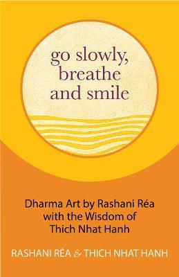 Go Slowly, Breathe and Smile: Dharma Art by Rashani R�a with the Wisdom of Thich Nhat Hanh - Thich Nhat Hanh