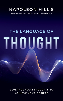 Napoleon Hill's the Language of Thought: Leverage Your Thoughts to Achieve Your Desires - Napoleon Hill