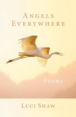 Angels Everywhere: Poems - Luci Shaw