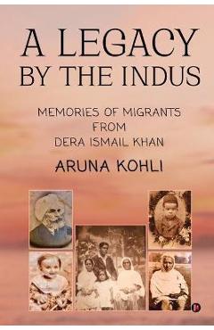 Poza produsului A Legacy by the Indus: Memories of Migrants from Dera Ismail Khan - Aruna Kohli