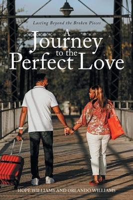 A Journey to the Perfect Love: Lasting Beyond the Broken Pieces - Hope Williams
