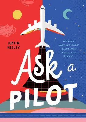 Ask a Pilot: Answers to Kid's Top Questions about Flying - Justin Kelley