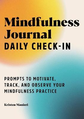 Mindfulness Journal: Daily Check-In: 90 Days of Reflection Space to Track Your Mindfulness Practice - Kristen Manieri