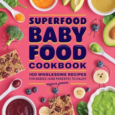 Superfood Baby Food Cookbook: 100 Wholesome Recipes for Babies (and Parents) to Enjoy - Nicole Jurick