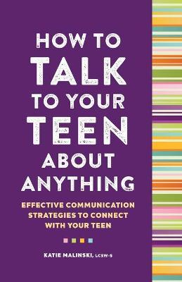 How to Talk to Your Teen about Anything: Effective Communication Strategies to Connect with Your Teen - Katie Malinski