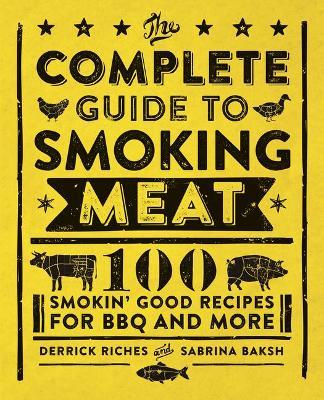 The Complete Guide to Smoking Meat: 100 Smokin' Good Recipes for BBQ and More - Derrick Riches