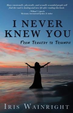 Coperta cărții 'I Never Knew You: From Tragedy to Triumph - Iris Wainright'