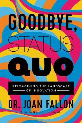Goodbye, Status Quo: Reimagining the Landscape of Innovation - Joan Fallon