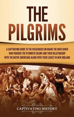 The Pilgrims: A Captivating Guide to the Passengers on Board the Mayflower Who Founded the Plymouth Colony and Their Relationship wi - Captivating History