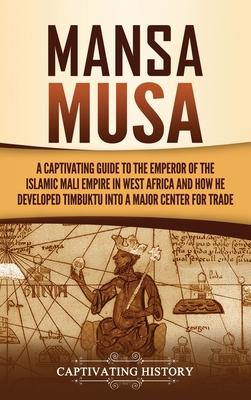 Mansa Musa: A Captivating Guide to the Emperor of the Islamic Mali Empire in West Africa and How He Developed Timbuktu into a Majo - Captivating History